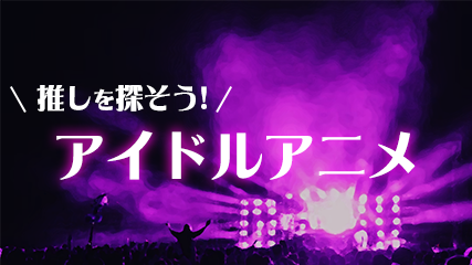 推しを探そう! アイドルアニメ