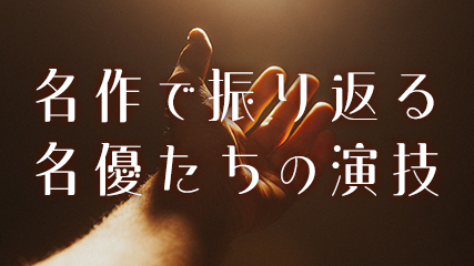 名作で振り返る名優たちの演技