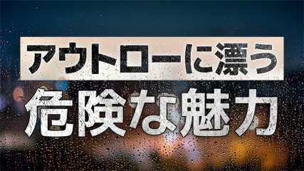 アウトローに漂う危険な魅力