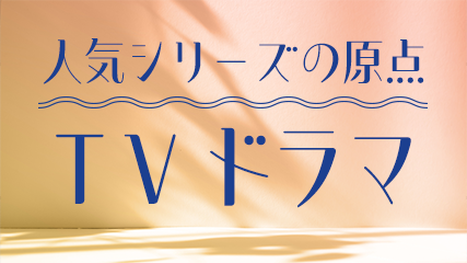 人気シリーズの原点 TVドラマ