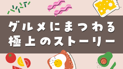 グルメにまつわる極上のストーリー
