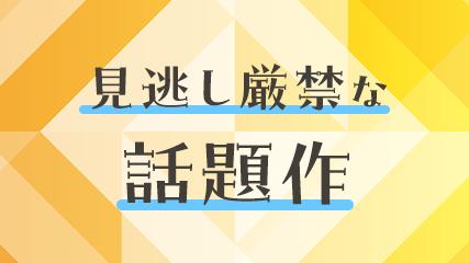 見逃し厳禁な話題作