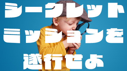 シークレットミッションを遂行せよ
