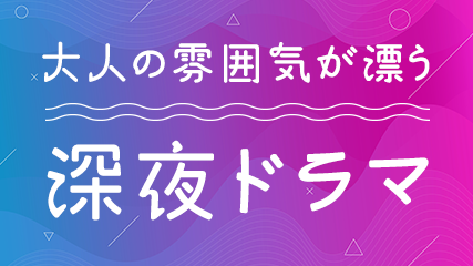 大人の雰囲気が漂う深夜ドラマ