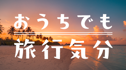 おうちでも旅行気分
