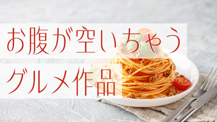 お腹が空いちゃうグルメ作品