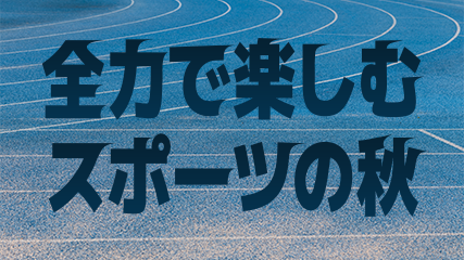 全力で楽しむスポーツの秋