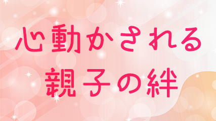心動かされる親子の絆
