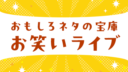 おもしろネタの宝庫 お笑いライブ