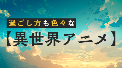 過ごし方も色々な異世界アニメ