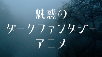 魅惑のダークファンタジーアニメ