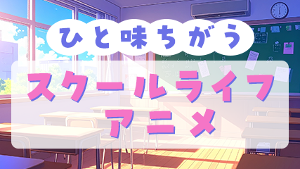 ひと味ちがうスクールライフアニメ
