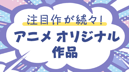 注目作が続々! アニメオリジナル作品