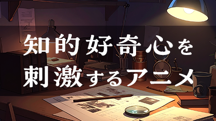 知的好奇心を刺激するアニメ