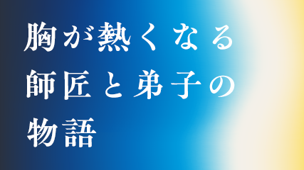 胸が熱くなる師匠と弟子の物語