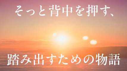 そっと背中を押す、踏み出すための物語