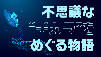 不思議な“チカラ”をめぐる物語