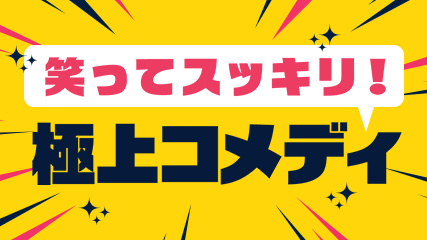 笑ってスッキリ！極上コメディ