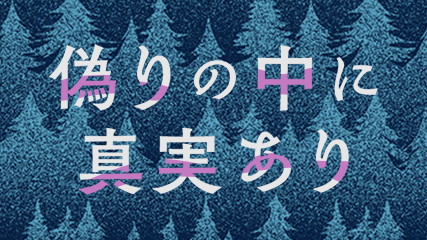偽りの中に、真実あり