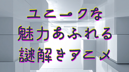 ユニークな魅力あふれる謎解きアニメ