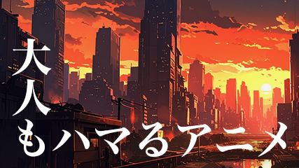 大人もハマるアニメ