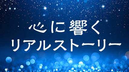 心に響くリアルストーリー