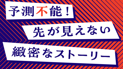 予測不能！先が読めない緻密なストーリー