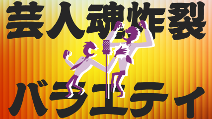 芸人魂炸裂バラエティ