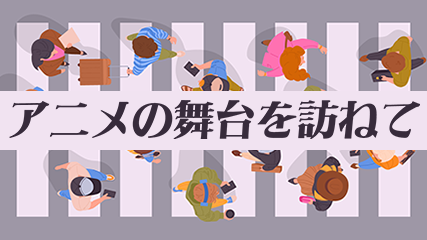 アニメの舞台を訪ねて