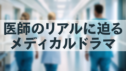 医師のリアルに迫るメディカルドラマ