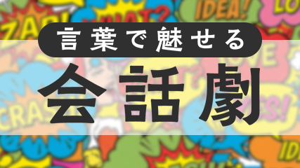 言葉で魅せる会話劇