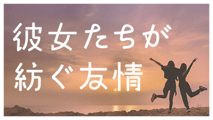彼女たちが紡ぐ友情