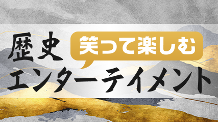 笑って楽しむ歴史エンターテイメント