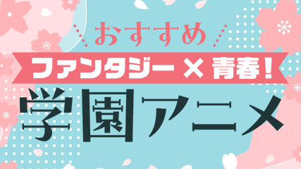 ファンタジー×青春！おすすめ学園アニメ