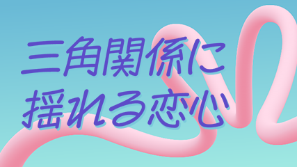 三角関係に揺れる恋心