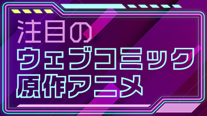 注目のウェブコミック原作アニメ