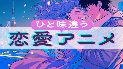 ひと味違う恋愛アニメ