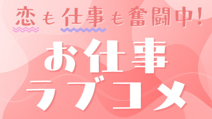 恋も仕事も奮闘中！お仕事ラブコメ