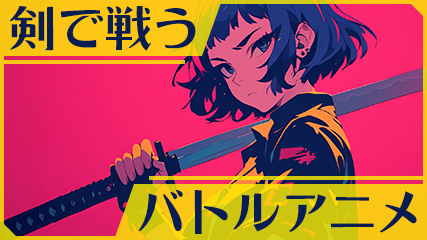 剣で戦うバトルアニメ