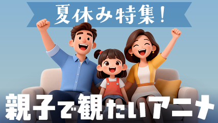 夏休み特集！親子で観たいアニメ