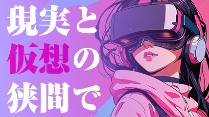 現実と仮想の狭間で